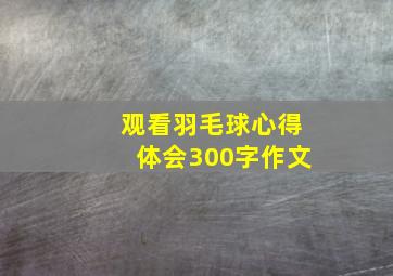 观看羽毛球心得体会300字作文