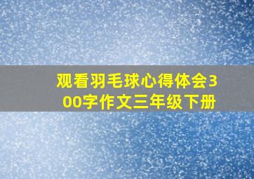 观看羽毛球心得体会300字作文三年级下册