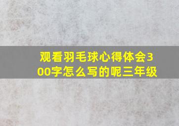 观看羽毛球心得体会300字怎么写的呢三年级