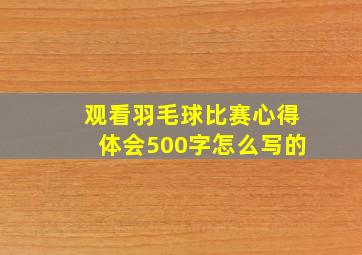 观看羽毛球比赛心得体会500字怎么写的