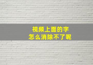 视频上面的字怎么消除不了呢