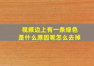 视频边上有一条绿色是什么原因呢怎么去掉