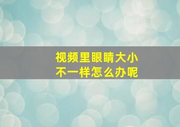 视频里眼睛大小不一样怎么办呢