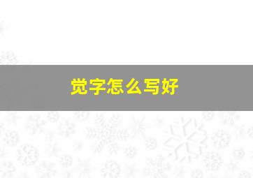 觉字怎么写好