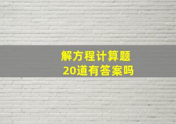 解方程计算题20道有答案吗