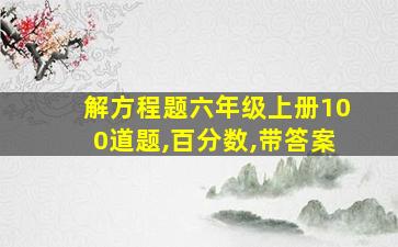 解方程题六年级上册100道题,百分数,带答案