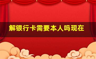 解银行卡需要本人吗现在