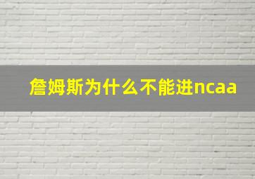 詹姆斯为什么不能进ncaa