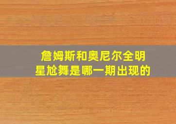 詹姆斯和奥尼尔全明星尬舞是哪一期出现的