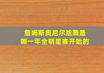 詹姆斯奥尼尔尬舞是哪一年全明星赛开始的