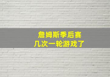 詹姆斯季后赛几次一轮游戏了