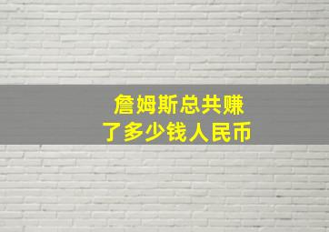 詹姆斯总共赚了多少钱人民币