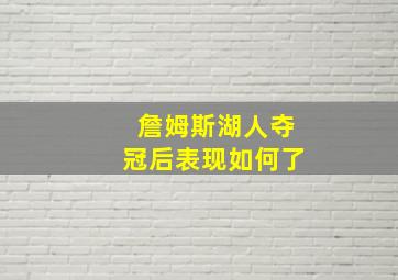 詹姆斯湖人夺冠后表现如何了