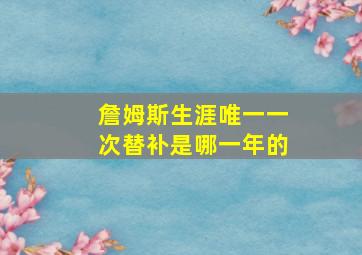 詹姆斯生涯唯一一次替补是哪一年的