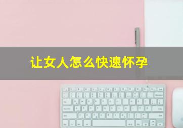 让女人怎么快速怀孕