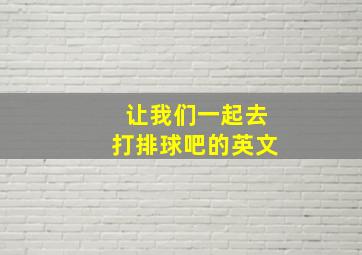 让我们一起去打排球吧的英文