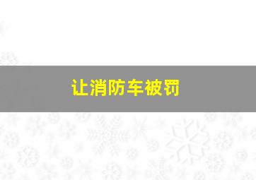 让消防车被罚