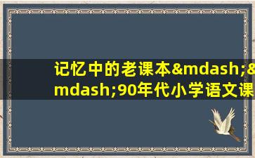 记忆中的老课本——90年代小学语文课本回顾