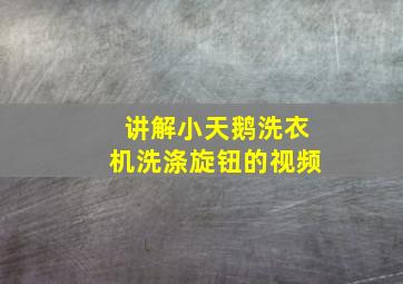 讲解小天鹅洗衣机洗涤旋钮的视频