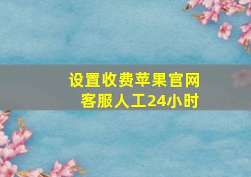 设置收费苹果官网客服人工24小时