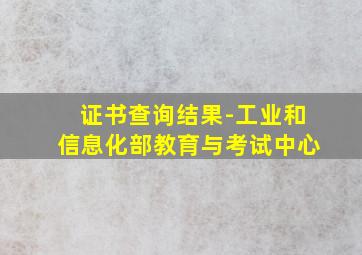 证书查询结果-工业和信息化部教育与考试中心