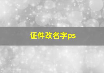 证件改名字ps