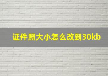 证件照大小怎么改到30kb