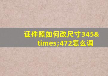 证件照如何改尺寸345×472怎么调