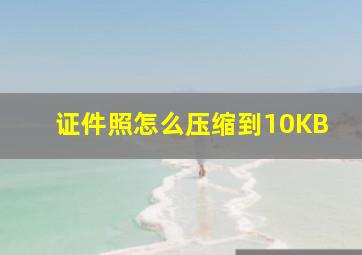 证件照怎么压缩到10KB