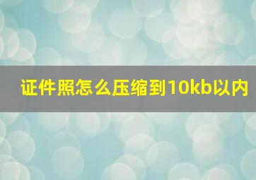 证件照怎么压缩到10kb以内