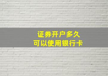 证券开户多久可以使用银行卡