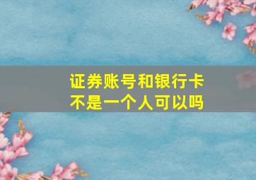 证券账号和银行卡不是一个人可以吗