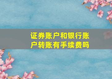 证券账户和银行账户转账有手续费吗