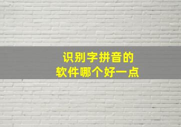 识别字拼音的软件哪个好一点