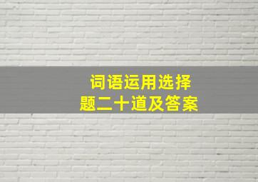 词语运用选择题二十道及答案