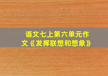 语文七上第六单元作文《发挥联想和想象》