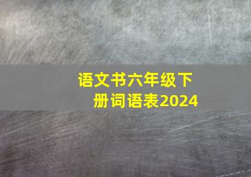 语文书六年级下册词语表2024