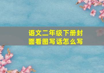 语文二年级下册封面看图写话怎么写