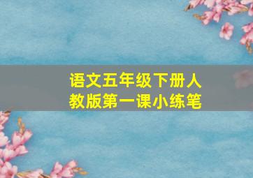 语文五年级下册人教版第一课小练笔