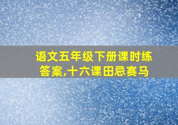 语文五年级下册课时练答案,十六课田忌赛马