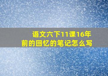 语文六下11课16年前的回忆的笔记怎么写