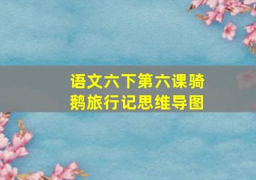 语文六下第六课骑鹅旅行记思维导图