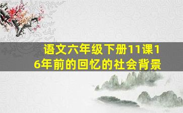 语文六年级下册11课16年前的回忆的社会背景