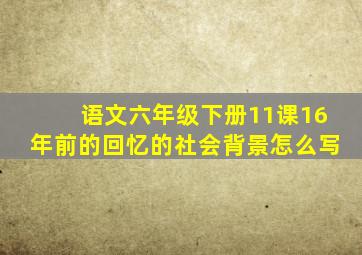 语文六年级下册11课16年前的回忆的社会背景怎么写