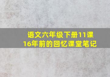 语文六年级下册11课16年前的回忆课堂笔记