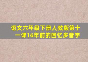 语文六年级下册人教版第十一课16年前的回忆多音字