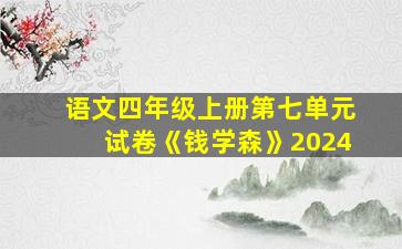 语文四年级上册第七单元试卷《钱学森》2024