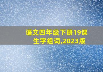 语文四年级下册19课生字组词,2023版