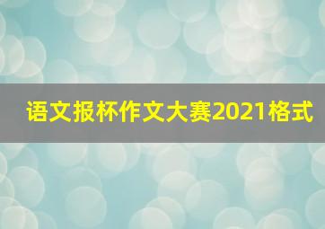 语文报杯作文大赛2021格式