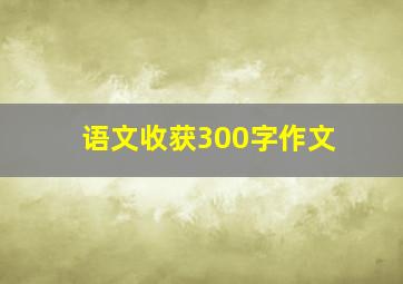 语文收获300字作文